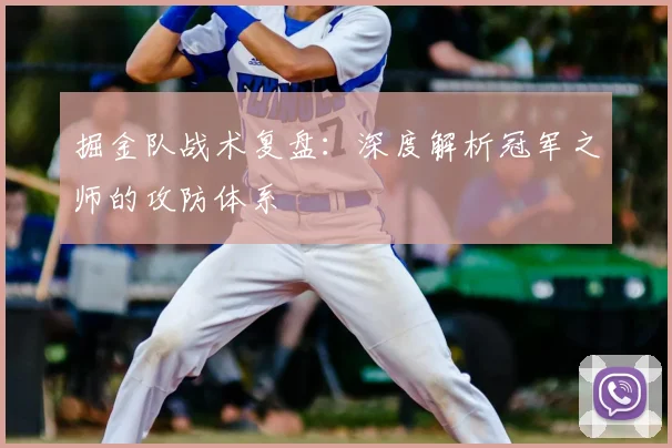 掘金队战术复盘：深度解析冠军之师的攻防体系
