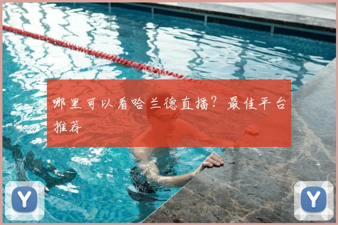 哪里可以看哈兰德直播？最佳平台推荐