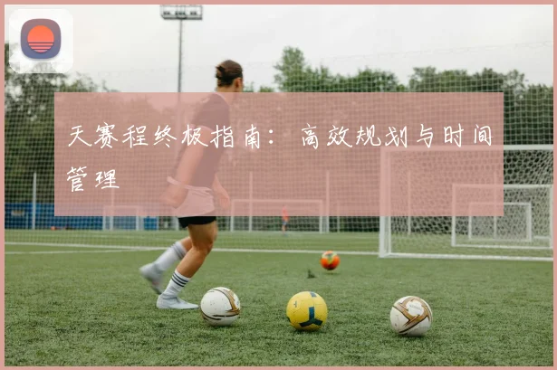 天赛程终极指南：高效规划与时间管理