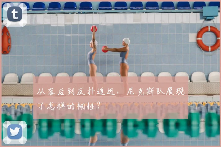 从落后到反扑追近，尼克斯队展现了怎样的韧性？
