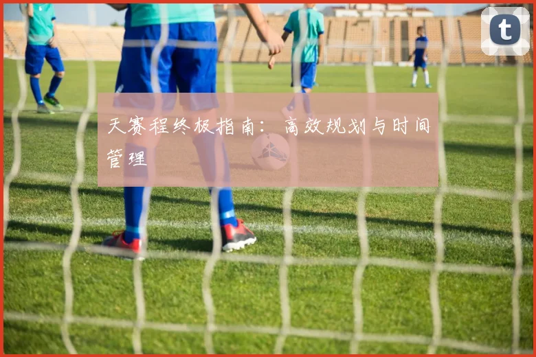 天赛程终极指南：高效规划与时间管理