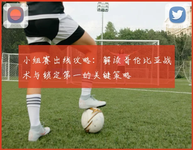 小组赛出线攻略：解读哥伦比亚战术与锁定第一的关键策略