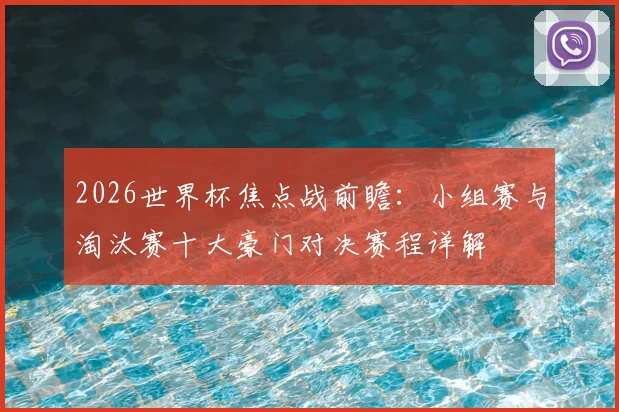 2026世界杯焦点战前瞻：小组赛与淘汰赛十大豪门对决赛程详解