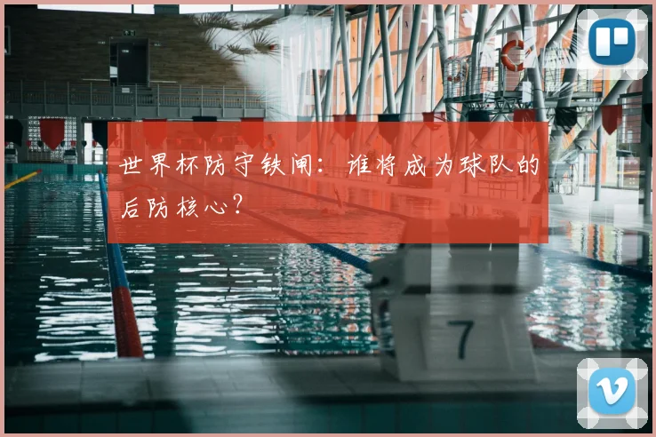 世界杯防守铁闸：谁将成为球队的后防核心？
