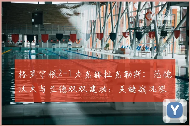 格罗宁根2-1力克赫拉克勒斯：范德沃夫与兰德双双建功，关键战况深度解析