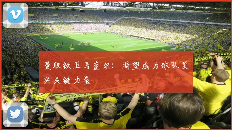 曼联铁卫马奎尔：渴望成为球队复兴关键力量